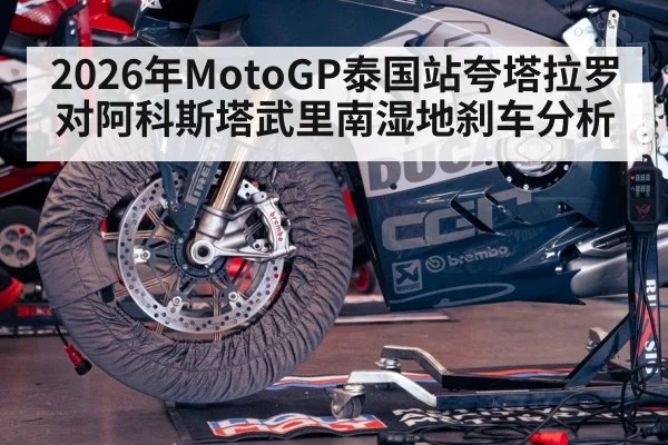 2026年MotoGP泰国站夸塔拉罗对阿科斯塔武里南湿地刹车分析